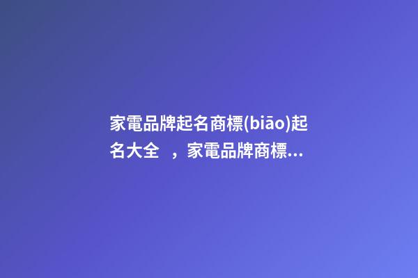 家電品牌起名商標(biāo)起名大全，家電品牌商標(biāo)起名怎么起？